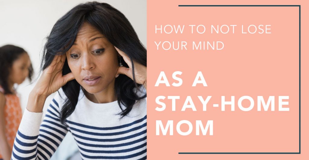 How To Not Lose Your Mind As A Stay-Home Mom