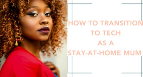 How To Transition Into Tech As A Stay-At-Home Mum